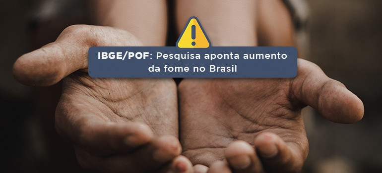 POF/IBGE: Pesquisa mostra aumento da fome no Brasil